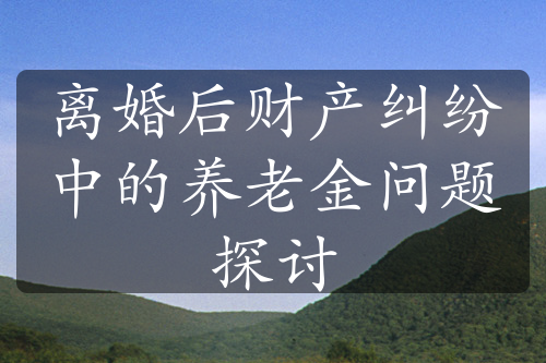 离婚后财产纠纷中的养老金问题探讨