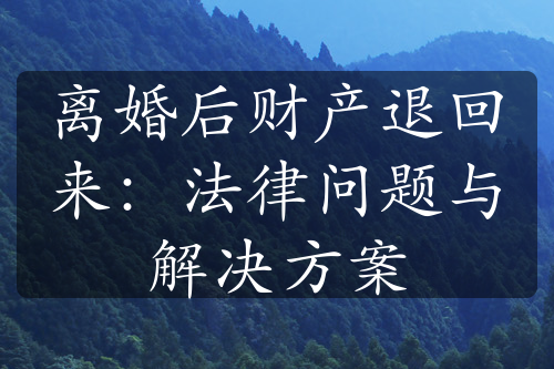 离婚后财产退回来：法律问题与解决方案