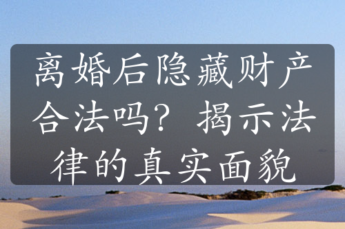 离婚后隐藏财产合法吗？揭示法律的真实面貌