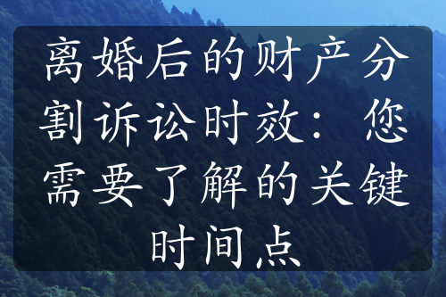 离婚后的财产分割诉讼时效：您需要了解的关键时间点