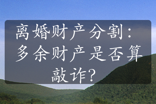 离婚财产分割：多余财产是否算敲诈？