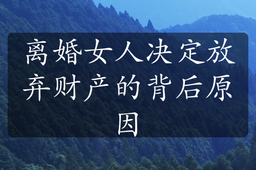 离婚女人决定放弃财产的背后原因