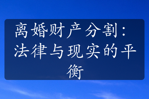 离婚财产分割：法律与现实的平衡