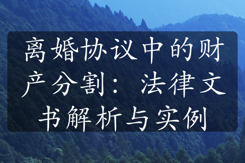 离婚协议中的财产分割：法律文书解析与实例