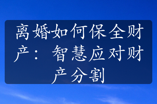 离婚如何保全财产：智慧应对财产分割