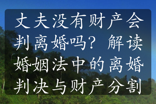 丈夫没有财产会判离婚吗？解读婚姻法中的离婚判决与财产分割