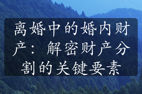 离婚中的婚内财产：解密财产分割的关键要素