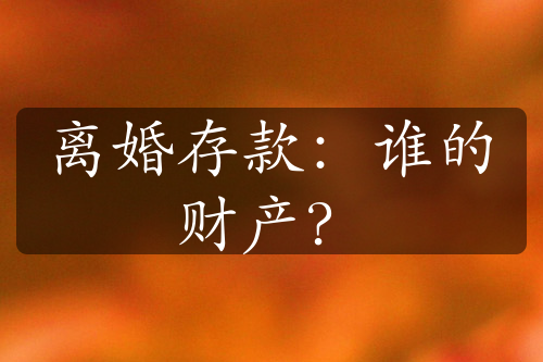 离婚存款：谁的财产？