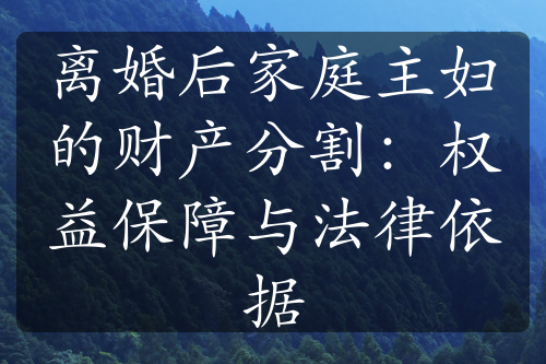 离婚后家庭主妇的财产分割：权益保障与法律依据