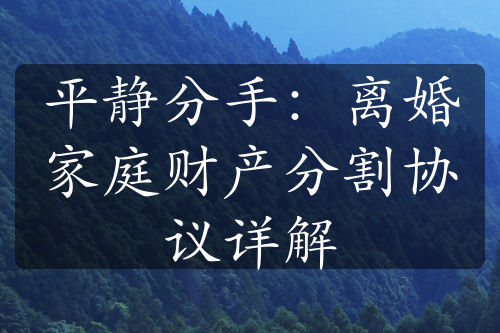 平静分手：离婚家庭财产分割协议详解