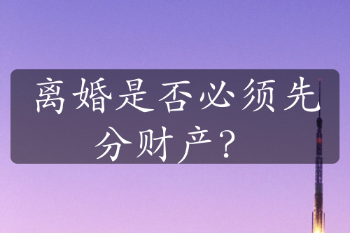 离婚是否必须先分财产？