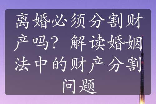 离婚必须分割财产吗？解读婚姻法中的财产分割问题