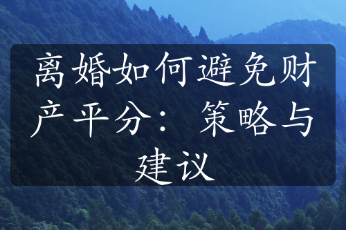 离婚如何避免财产平分：策略与建议