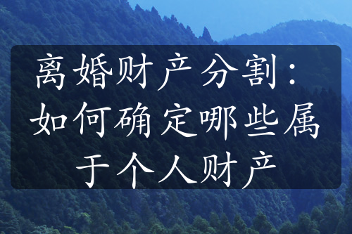 离婚财产分割：如何确定哪些属于个人财产