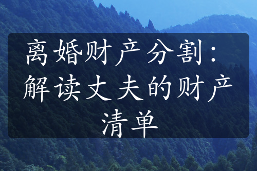 离婚财产分割：解读丈夫的财产清单