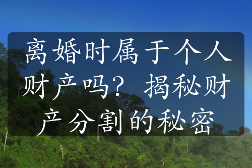 离婚时属于个人财产吗？揭秘财产分割的秘密