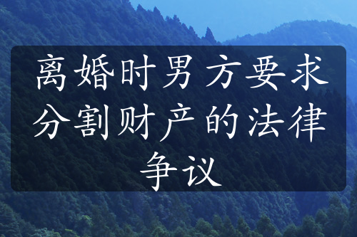 离婚时男方要求分割财产的法律争议