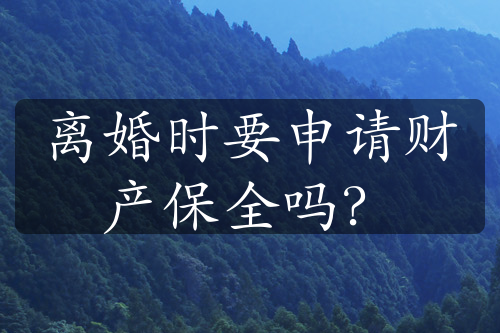 离婚时要申请财产保全吗？