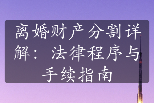 离婚财产分割详解：法律程序与手续指南