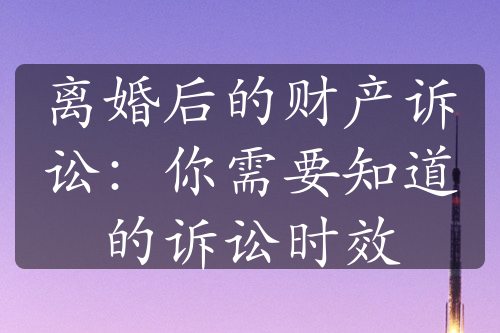 离婚后的财产诉讼：你需要知道的诉讼时效