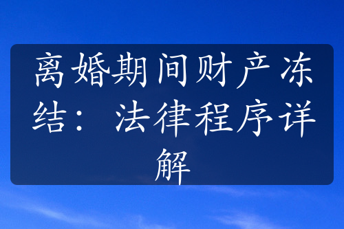 离婚期间财产冻结：法律程序详解