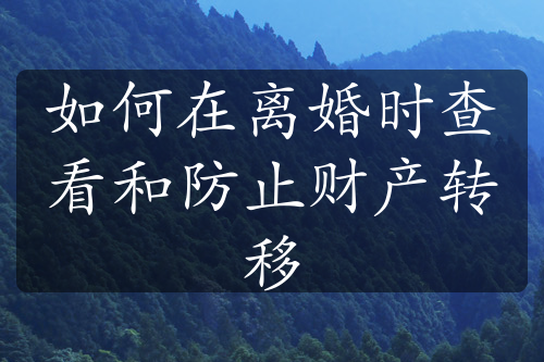 如何在离婚时查看和防止财产转移