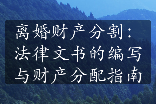 离婚财产分割：法律文书的编写与财产分配指南