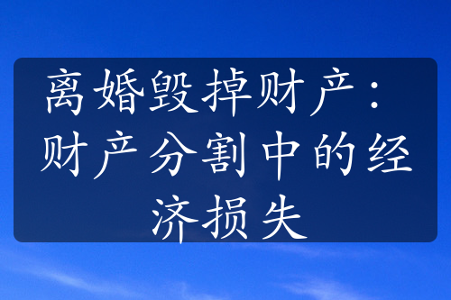 离婚毁掉财产：财产分割中的经济损失