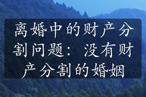 离婚中的财产分割问题：没有财产分割的婚姻