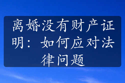 离婚没有财产证明：如何应对法律问题