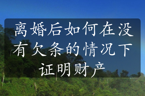 离婚后如何在没有欠条的情况下证明财产