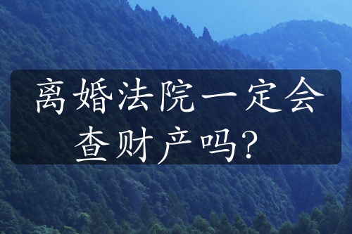 离婚法院一定会查财产吗？