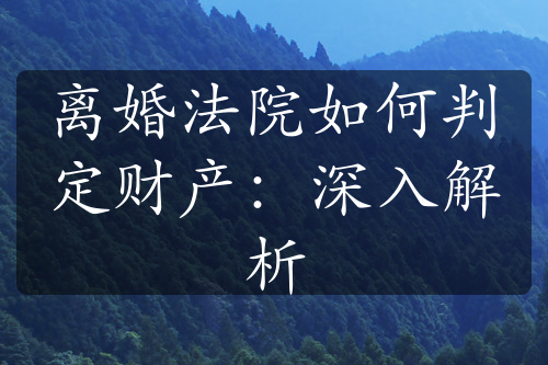 离婚法院如何判定财产：深入解析