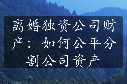 离婚独资公司财产：如何公平分割公司资产