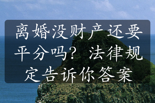 离婚没财产还要平分吗？法律规定告诉你答案