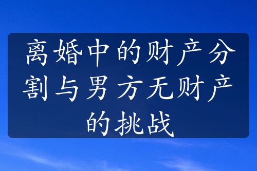 离婚中的财产分割与男方无财产的挑战