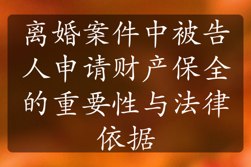 离婚案件中被告人申请财产保全的重要性与法律依据