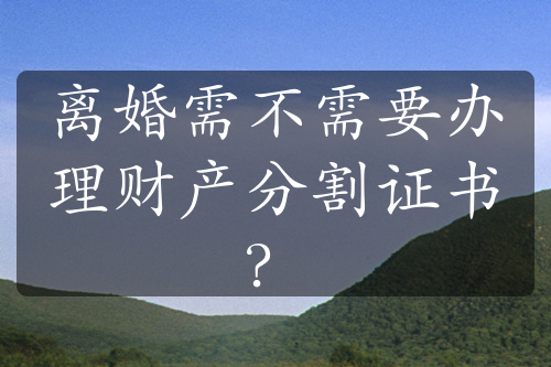 离婚需不需要办理财产分割证书？