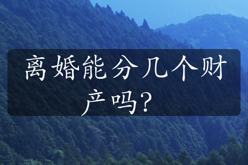 离婚能分几个财产吗？