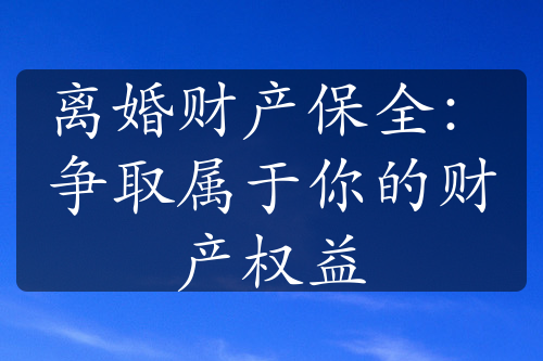 离婚财产保全：争取属于你的财产权益