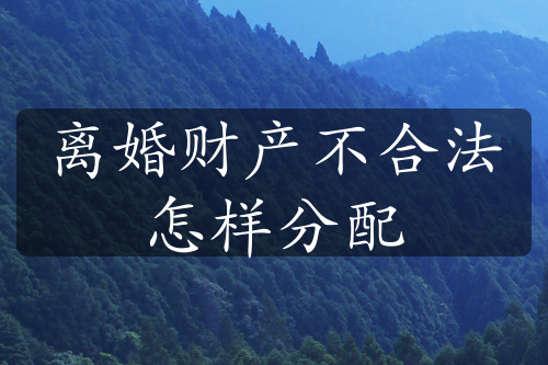 离婚财产不合法怎样分配