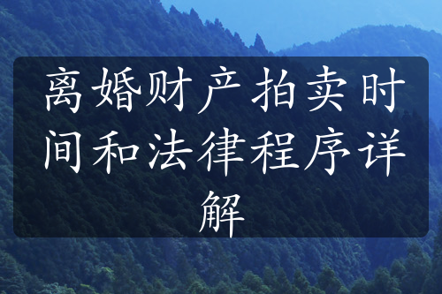 离婚财产拍卖时间和法律程序详解