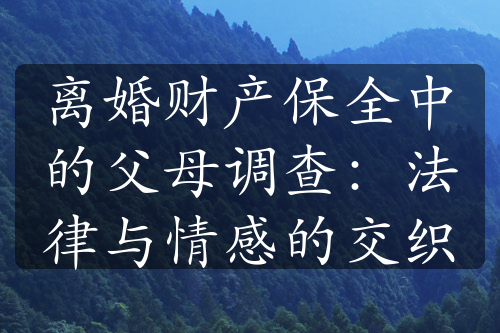 离婚财产保全中的父母调查：法律与情感的交织