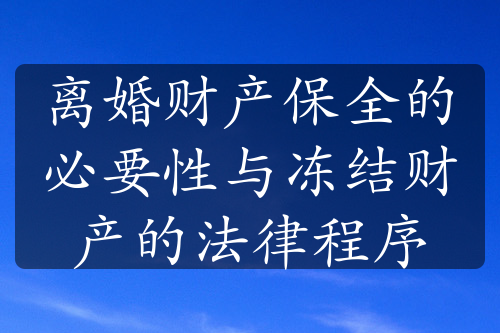 离婚财产保全的必要性与冻结财产的法律程序