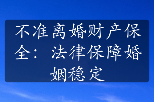 不准离婚财产保全：法律保障婚姻稳定