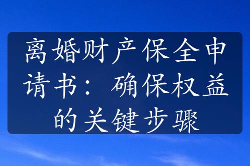 离婚财产保全申请书：确保权益的关键步骤