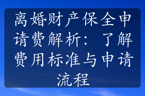 离婚财产保全申请费解析：了解费用标准与申请流程