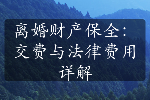 离婚财产保全：交费与法律费用详解