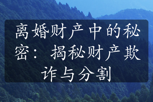 离婚财产中的秘密：揭秘财产欺诈与分割