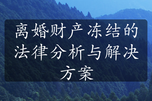 离婚财产冻结的法律分析与解决方案